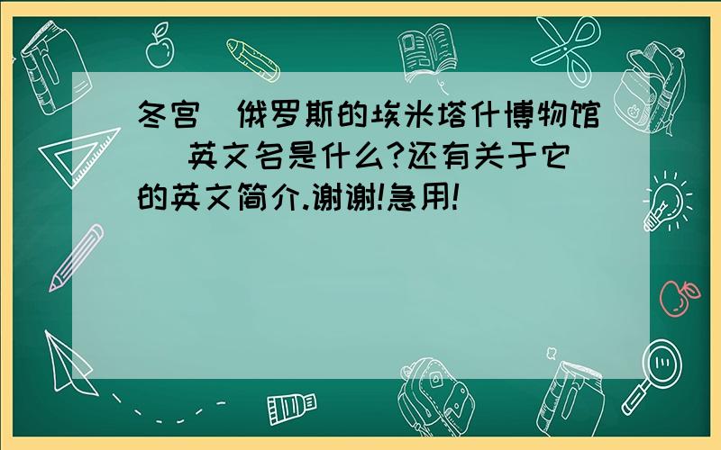 冬宫(俄罗斯的埃米塔什博物馆) 英文名是什么?还有关于它的英文简介.谢谢!急用!