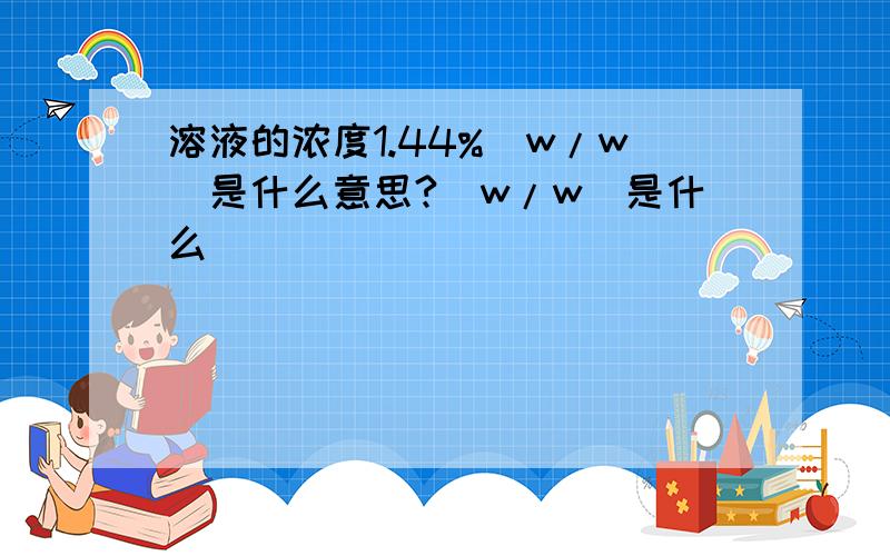 溶液的浓度1.44%(w/w)是什么意思?(w/w)是什么