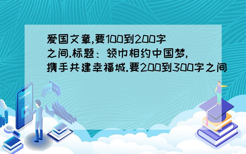 爱国文章,要100到200字之间.标题：领巾相约中国梦,携手共建幸福城.要200到300字之间