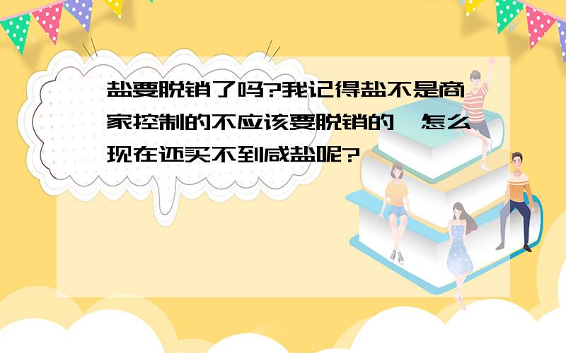 盐要脱销了吗?我记得盐不是商家控制的不应该要脱销的,怎么现在还买不到咸盐呢?