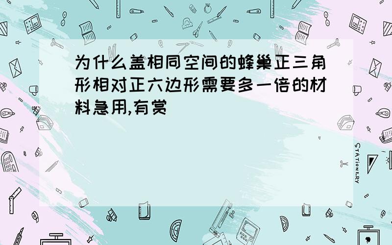 为什么盖相同空间的蜂巢正三角形相对正六边形需要多一倍的材料急用,有赏