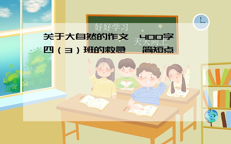 关于大自然的作文,400字,四（3）班的救急 ,简短点