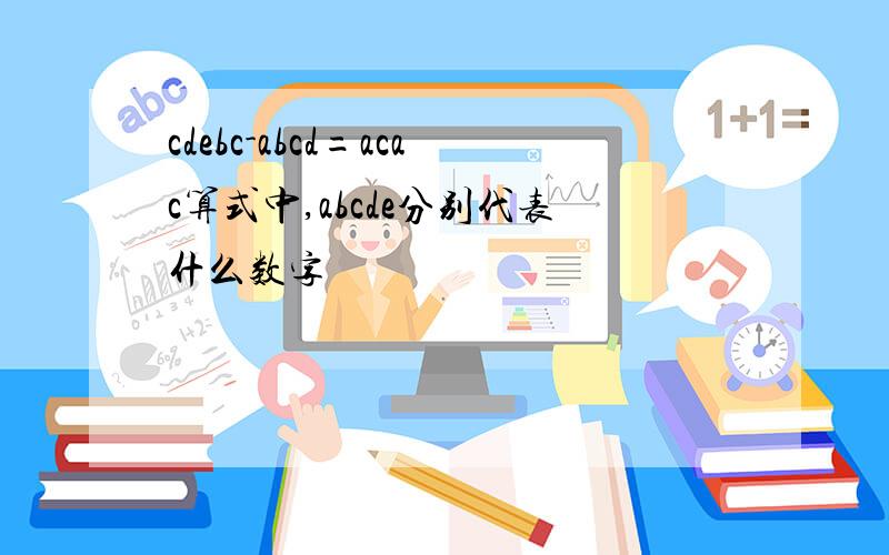 cdebc-abcd=acac算式中,abcde分别代表什么数字