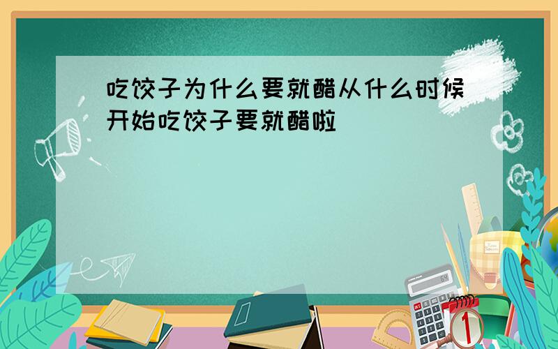 吃饺子为什么要就醋从什么时候开始吃饺子要就醋啦