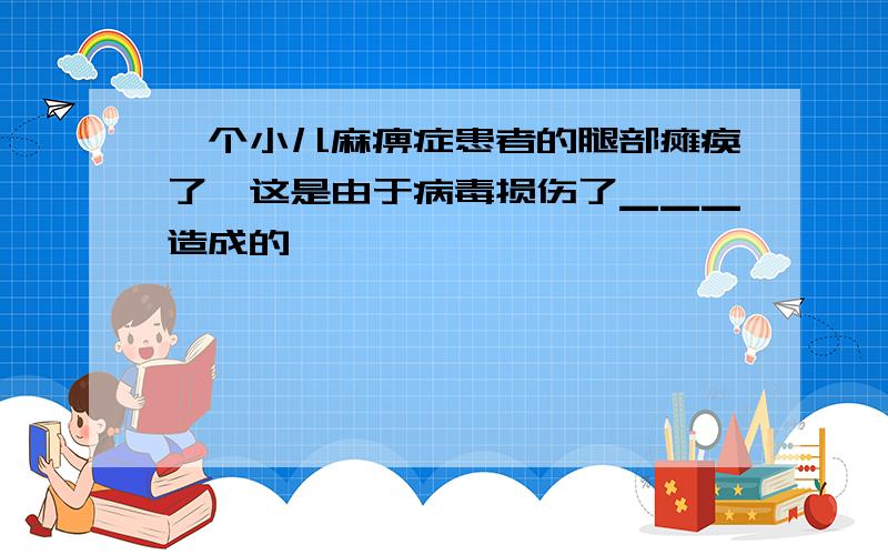 一个小儿麻痹症患者的腿部瘫痪了,这是由于病毒损伤了▁▁▁造成的