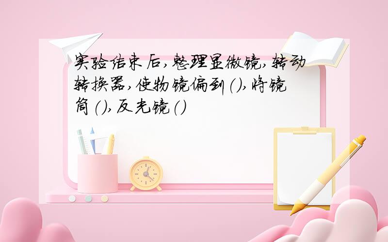 实验结束后,整理显微镜,转动转换器,使物镜偏到(),将镜筒(),反光镜()