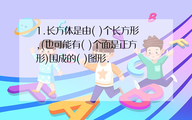 1.长方体是由( )个长方形,(也可能有( )个面是正方形)围成的( )图形.