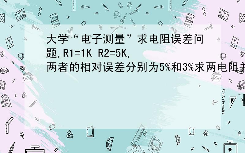 大学“电子测量”求电阻误差问题,R1=1K R2=5K,两者的相对误差分别为5%和3%求两电阻并联后的相对误差