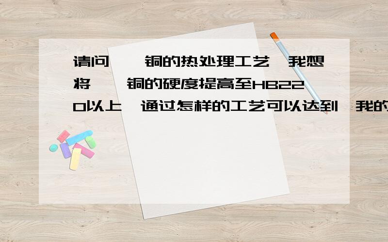 请问铍钴铜的热处理工艺,我想将铍钴铜的硬度提高至HB220以上,通过怎样的工艺可以达到,我的铍钴铜铍中铍含量为0.34%