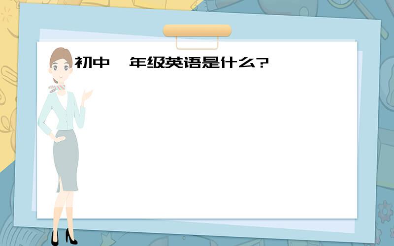 初中一年级英语是什么?