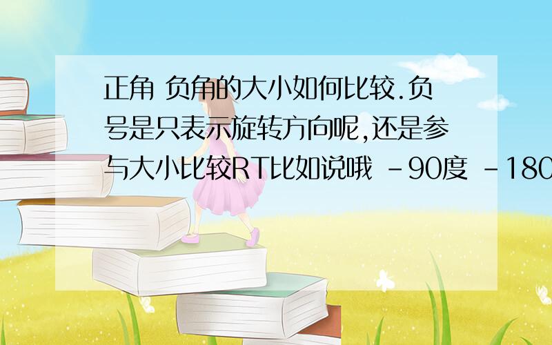 正角 负角的大小如何比较.负号是只表示旋转方向呢,还是参与大小比较RT比如说哦 -90度 -180度 90度 180度 的大小排列