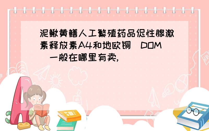 泥鳅黄鳝人工繁殖药品促性腺激素释放素A4和地欧铜(DOM)一般在哪里有卖,