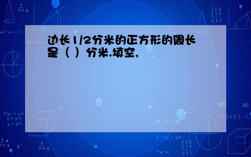 边长1/2分米的正方形的周长是（ ）分米.填空,