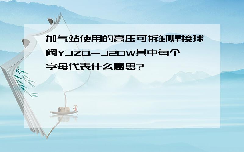 加气站使用的高压可拆卸焊接球阀YJZQ-J20W其中每个字母代表什么意思?