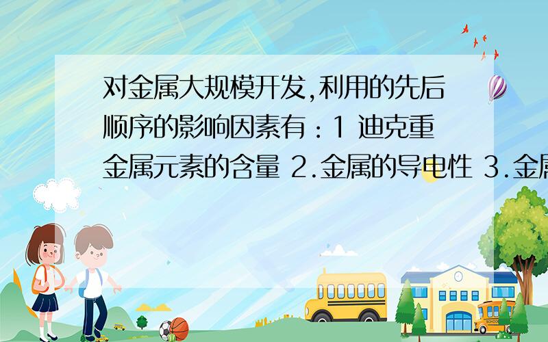 对金属大规模开发,利用的先后顺序的影响因素有：1 迪克重金属元素的含量 2.金属的导电性 3.金属的活动性 4.金属的冶炼难易程度 5.金属的延展性 要按顺序排列是怎么排的?选择有：A:135 B:124