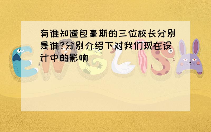 有谁知道包豪斯的三位校长分别是谁?分别介绍下对我们现在设计中的影响