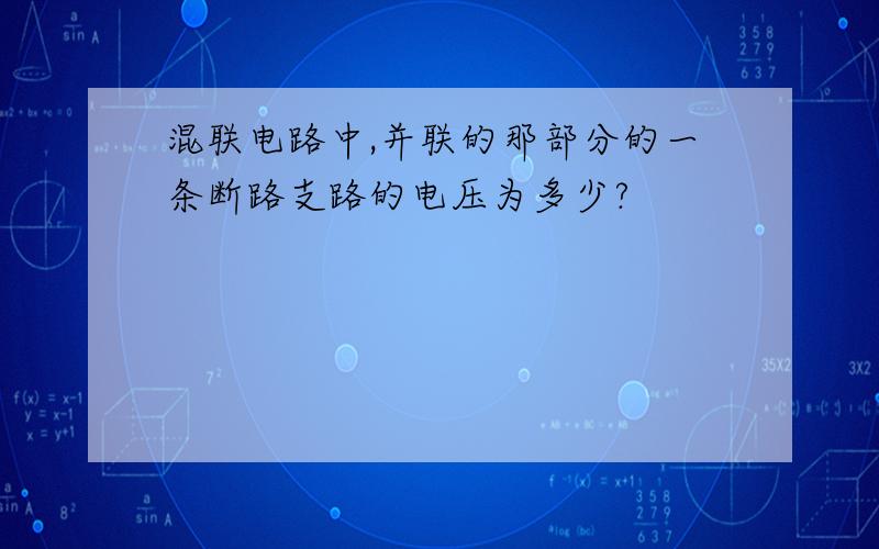 混联电路中,并联的那部分的一条断路支路的电压为多少?