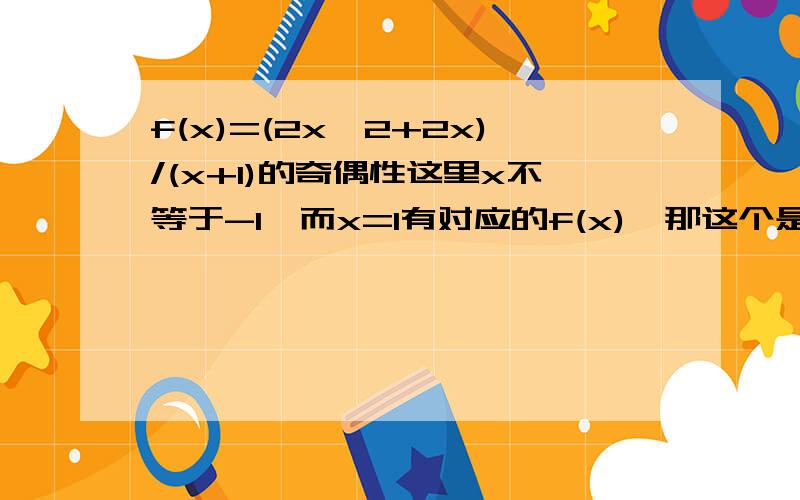 f(x)=(2x^2+2x)/(x+1)的奇偶性这里x不等于-1,而x=1有对应的f(x),那这个是不是不属于奇函数?