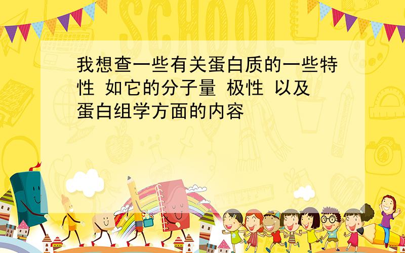 我想查一些有关蛋白质的一些特性 如它的分子量 极性 以及蛋白组学方面的内容