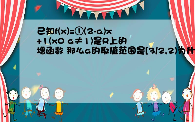 已知f(x)=①(2-a)x+1(x0 a≠1)是R上的增函数 那么a的取值范围是[3/2,2)为什么3/2这里可以取等号啊