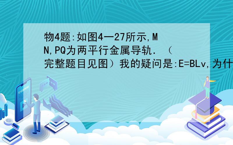 物4题:如图4一27所示,MN,PQ为两平行金属导轨．（完整题目见图）我的疑问是:E=BLv,为什么这里是E=Bdv?  L是导线长,此题它是导线,磁感线互相垂直的嘛.