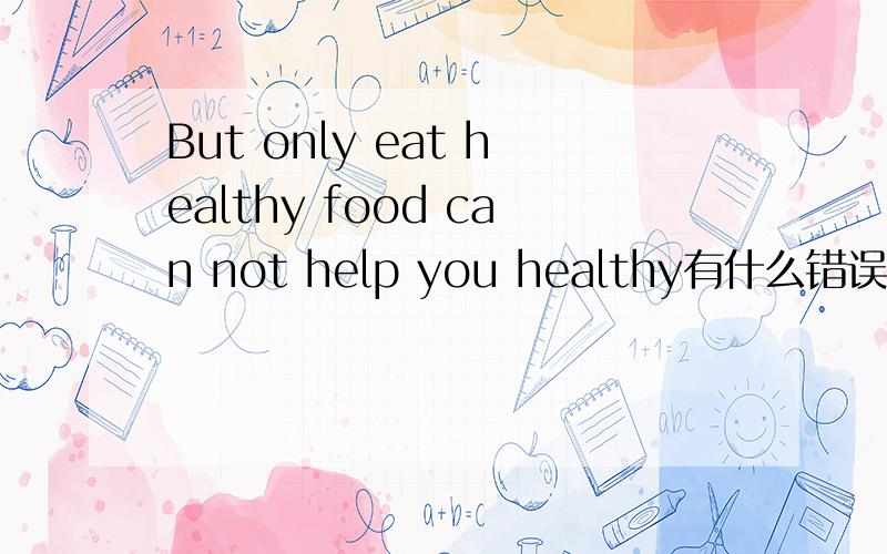 But only eat healthy food can not help you healthy有什么错误