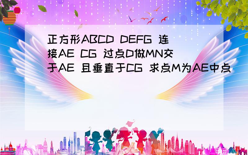 正方形ABCD DEFG 连接AE CG 过点D做MN交于AE 且垂直于CG 求点M为AE中点