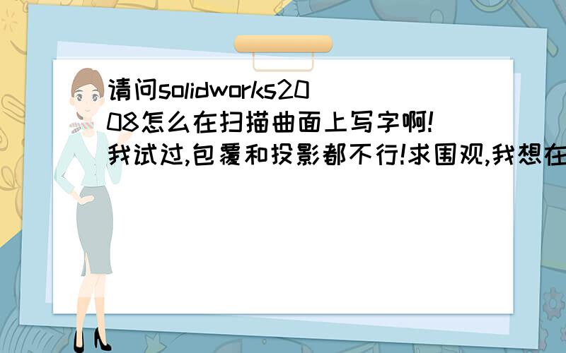 请问solidworks2008怎么在扫描曲面上写字啊!我试过,包覆和投影都不行!求围观,我想在这个戒指上加字啊!