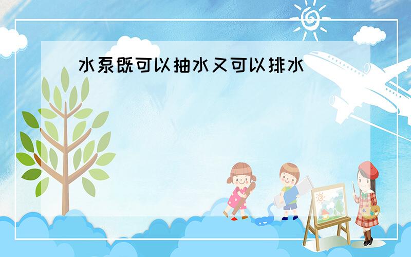 水泵既可以抽水又可以排水