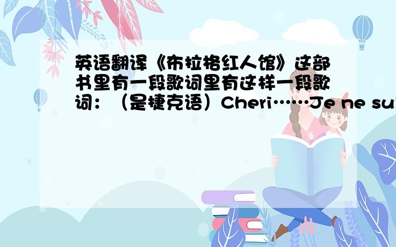 英语翻译《布拉格红人馆》这部书里有一段歌词里有这样一段歌词：（是捷克语）Cheri……Je ne suis pas seue.Je ne suis pas seue.Je ne suis pas seue.