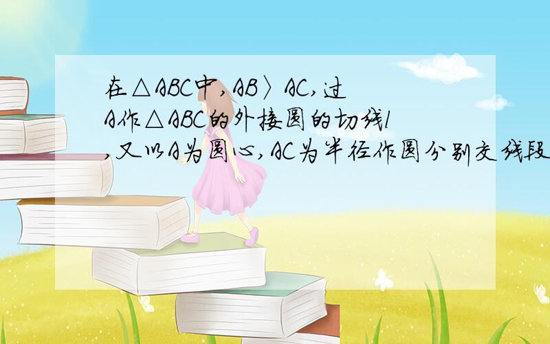 在△ABC中,AB〉AC,过A作△ABC的外接圆的切线l,又以A为圆心,AC为半径作圆分别交线段AB于D,交直线l于E,F求证,直线DE,DF分别通过△ABC的内心与一个旁心.