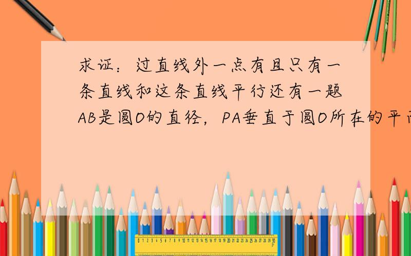 求证：过直线外一点有且只有一条直线和这条直线平行还有一题AB是圆O的直径，PA垂直于圆O所在的平面，M是圆周上异于A，B的任意一点，AN⊥PM，点N为垂足，求证AN⊥平面PBM帮帮忙写一写