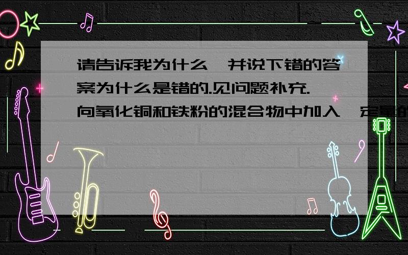 请告诉我为什么,并说下错的答案为什么是错的.见问题补充.向氧化铜和铁粉的混合物中加入一定量的稀硫酸,微热,充分反应后过滤,向滤液中插入薄铁片,只有气泡产生,以下判断中错误的是[ ] A