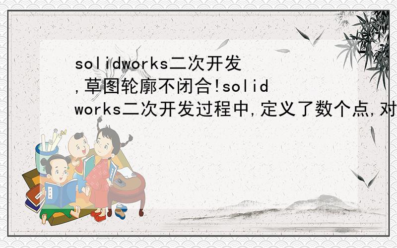 solidworks二次开发,草图轮廓不闭合!solidworks二次开发过程中,定义了数个点,对这几个点赋值,然后利用创建线段,创建圆弧等将这些点依次相连,形成轮廓!在接下来的拉伸等操作中,提示刚刚创建