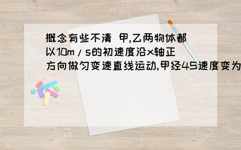 概念有些不清 甲,乙两物体都以10m/s的初速度沿x轴正方向做匀变速直线运动,甲经4S速度变为18m/s,乙经2s速度变为4m/s,则＿＿的速度变化大?为什么？