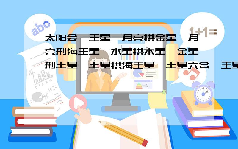 太阳会冥王星,月亮拱金星,月亮刑海王星,水星拱木星,金星刑土星,土星拱海王星,土星六合冥王星