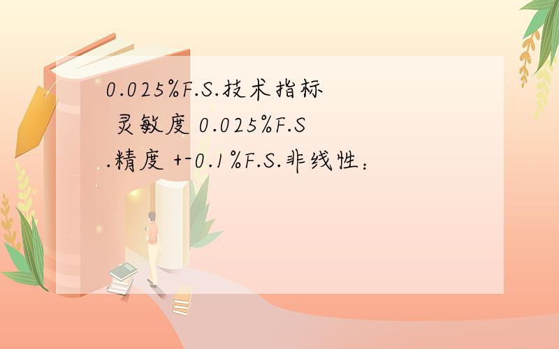 0.025%F.S.技术指标 灵敏度 0.025%F.S.精度 +-0.1%F.S.非线性：