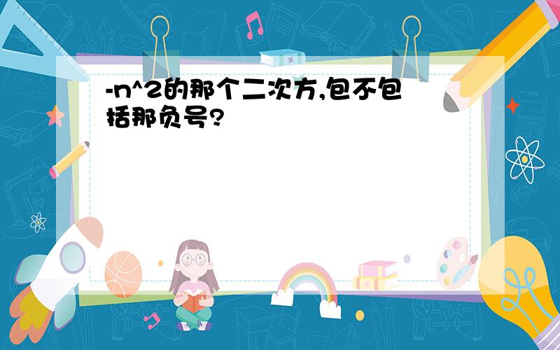 -n^2的那个二次方,包不包括那负号?