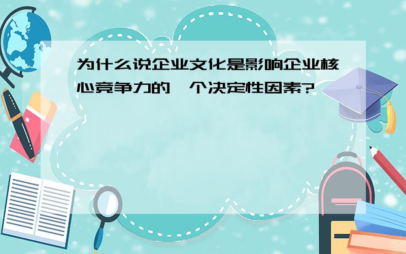 为什么说企业文化是影响企业核心竞争力的一个决定性因素?