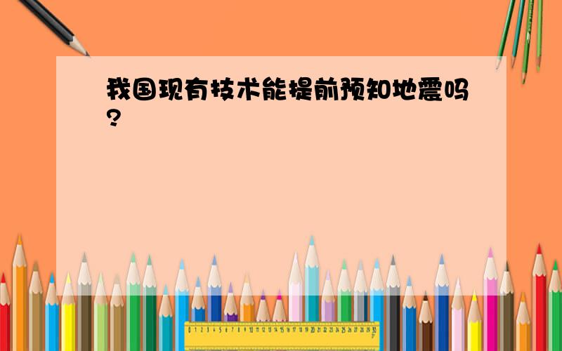 我国现有技术能提前预知地震吗?