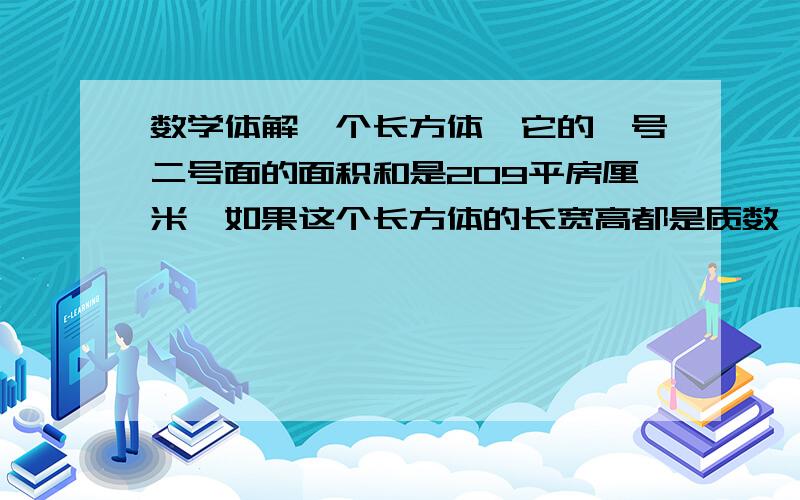 数学体解一个长方体,它的一号二号面的面积和是209平房厘米,如果这个长方体的长宽高都是质数,那么他的体积是多少?