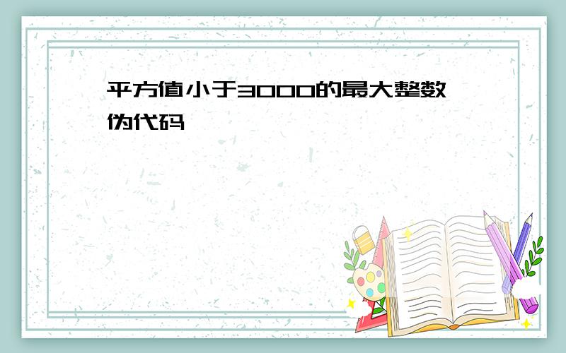 平方值小于3000的最大整数伪代码