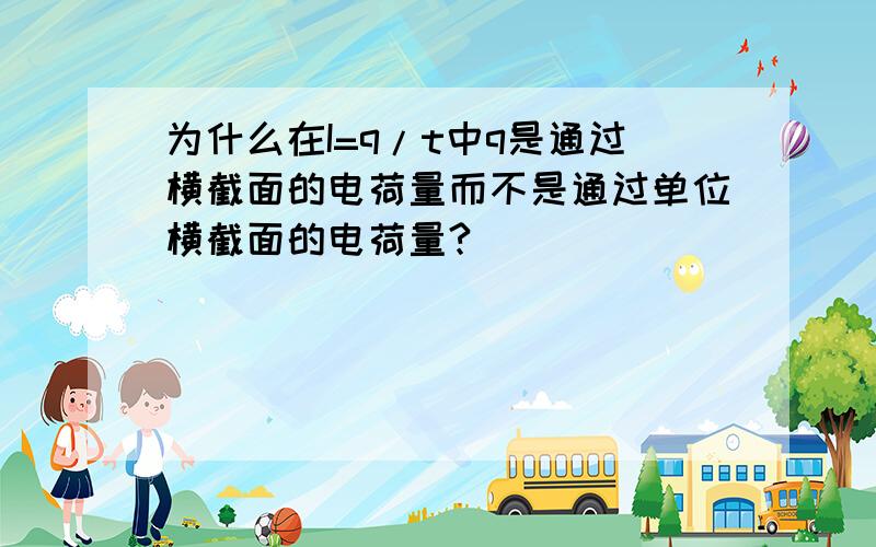 为什么在I=q/t中q是通过横截面的电荷量而不是通过单位横截面的电荷量?