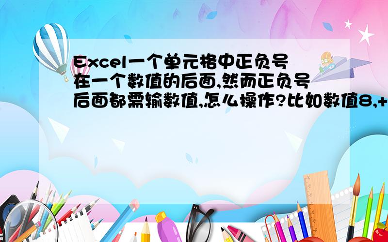 Excel一个单元格中正负号在一个数值的后面,然而正负号后面都需输数值,怎么操作?比如数值8,+0.3,-0.1意思是7.9-8.3之间的数值合格.