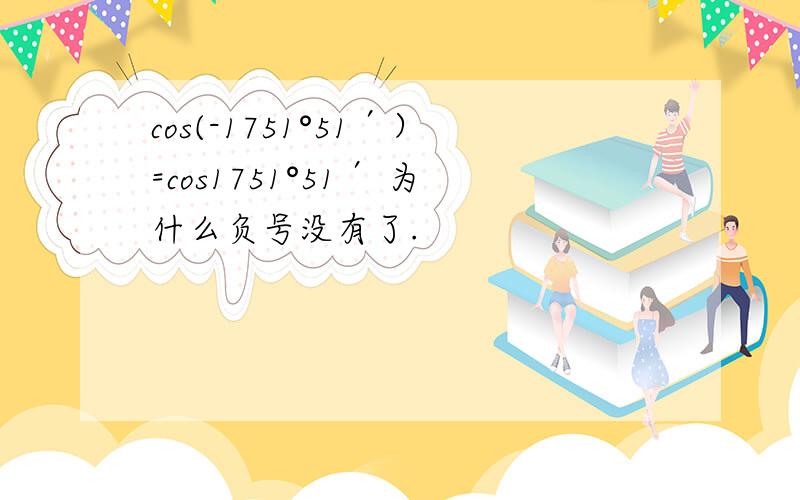 cos(-1751°51′）=cos1751°51′ 为什么负号没有了.