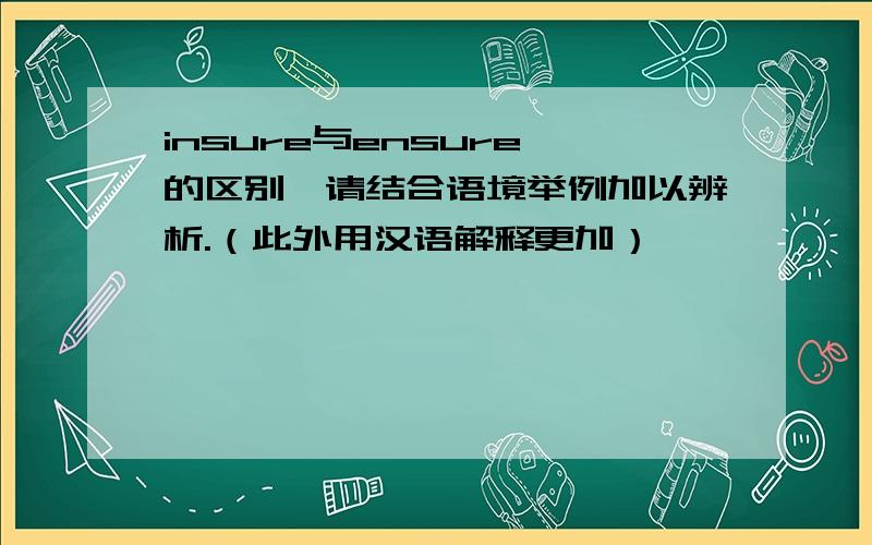 insure与ensure 的区别,请结合语境举例加以辨析.（此外用汉语解释更加）