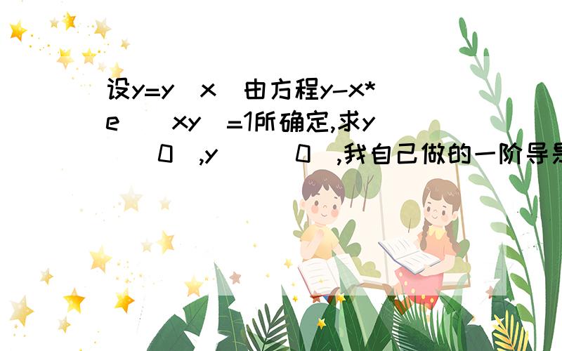 设y=y(x)由方程y-x*e^(xy)=1所确定,求y`（0）,y``（0）,我自己做的一阶导是个分数,x为0时分母为0了,再求二阶导就更复杂了,