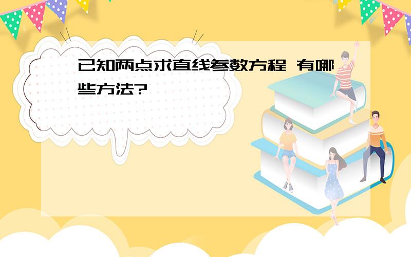 已知两点求直线参数方程 有哪些方法?