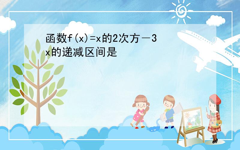 函数f(x)=x的2次方－3x的递减区间是