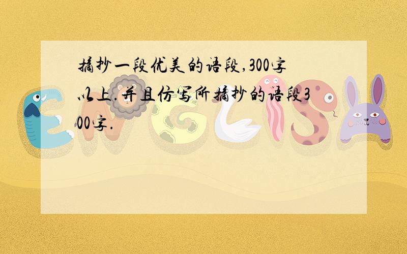 摘抄一段优美的语段,300字以上.并且仿写所摘抄的语段300字.